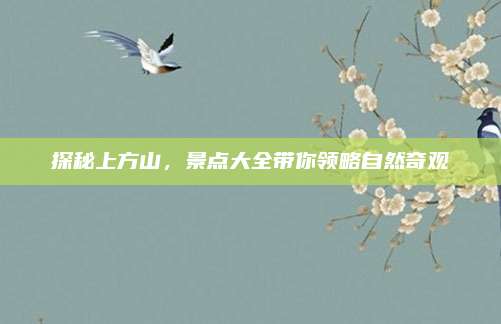 探秘上方山,景点大全带你领略自然奇观