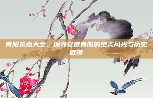 青阳景点大全,探寻安徽青阳的绝美风光与历史底蕴