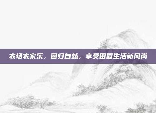农场农家乐,回归自然,享受田园生活新风尚
