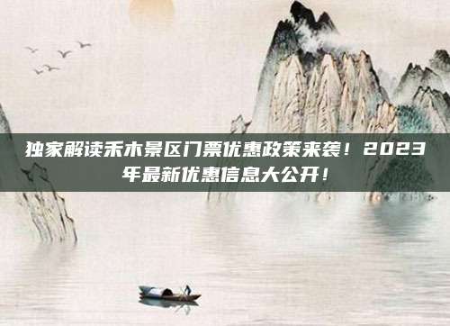 独家解读禾木景区门票优惠政策来袭!2023年最新优惠信息大公开!