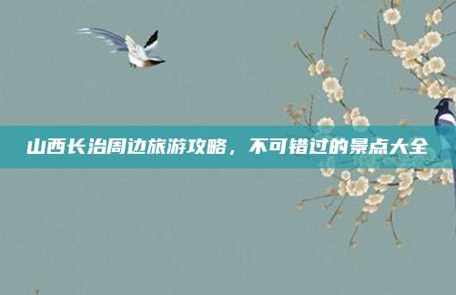 山西长治周边旅游攻略,不可错过的景点大全