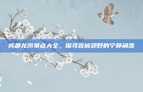成都龙岗景点大全，探寻蓉城郊野的宁静角落