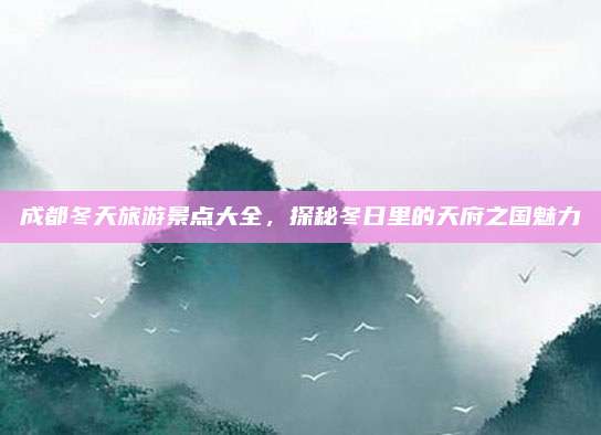 成都冬天旅游景点大全，探秘冬日里的天府之国魅力