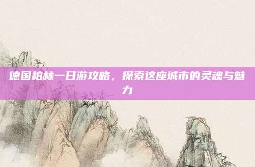 德国柏林一日游攻略，探索这座城市的灵魂与魅力