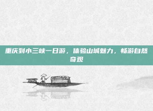 重庆到小三峡一日游，体验山城魅力，畅游自然奇观