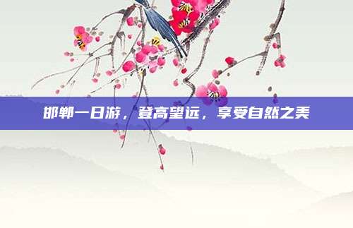 邯郸一日游，登高望远，享受自然之美