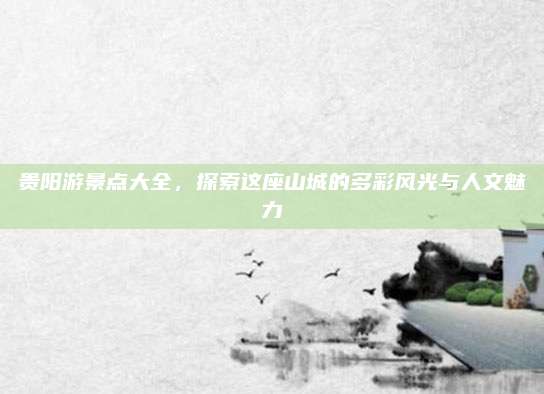 贵阳游景点大全，探索这座山城的多彩风光与人文魅力