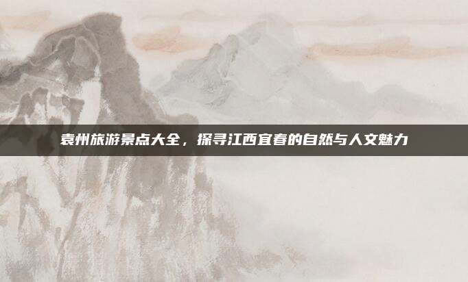 袁州旅游景点大全,探寻江西宜春的自然与人文魅力