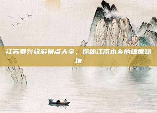 江苏泰兴旅游景点大全,探秘江南水乡的隐世秘境