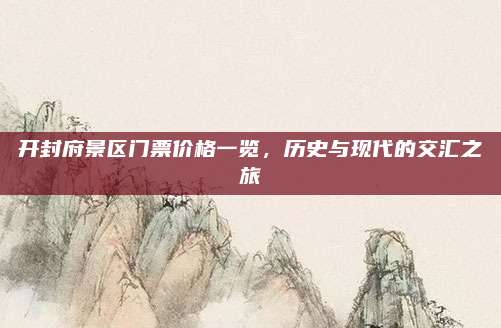 开封府景区门票价格一览,历史与现代的交汇之旅