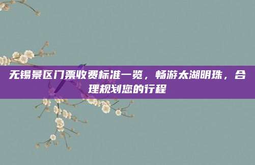无锡景区门票收费标准一览,畅游太湖明珠,合理规划您的行程