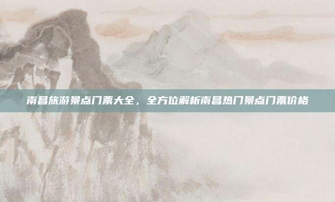 南昌旅游景点门票大全，全方位解析南昌热门景点门票价格