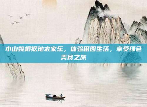小山姚根据地农家乐,体验田园生活,享受绿色美食之旅