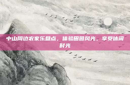 中山周边农家乐盘点，体验田园风光，享受休闲时光