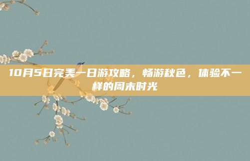 10月5日完美一日游攻略，畅游秋色，体验不一样的周末时光