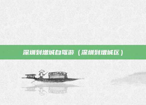 深圳到增城自驾游（深圳到增城区）