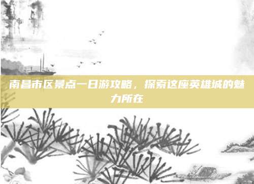 南昌市区景点一日游攻略,探索这座英雄城的魅力所在