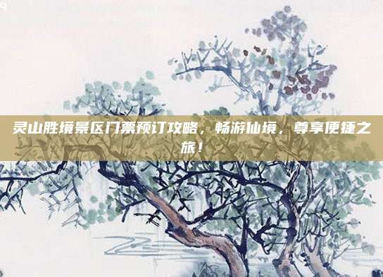 灵山胜境景区门票预订攻略,畅游仙境,尊享便捷之旅!