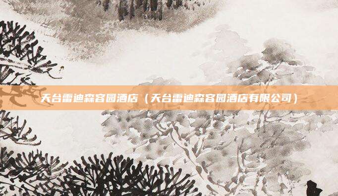 天台雷迪森容园酒店（天台雷迪森容园酒店有限公司）