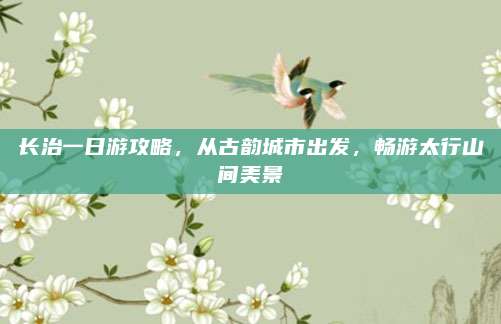 长治一日游攻略，从古韵城市出发，畅游太行山间美景