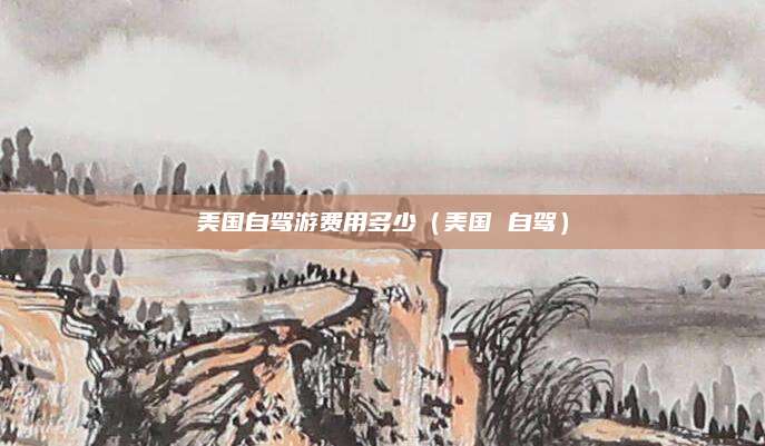 美国自驾游费用多少（美国 自驾）