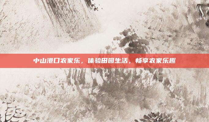 中山港口农家乐,体验田园生活,畅享农家乐趣