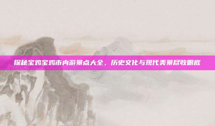 探秘宝鸡宝鸡市内游景点大全，历史文化与现代美景尽收眼底