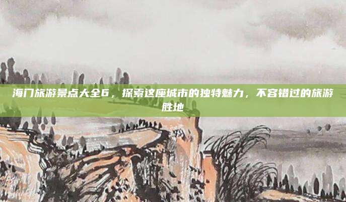 海门旅游景点大全6,探索这座城市的独特魅力,不容错过的旅游胜地