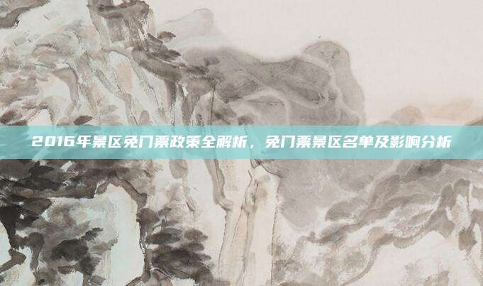 2016年景区免门票政策全解析，免门票景区名单及影响分析
