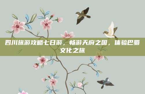 四川旅游攻略七日游,畅游天府之国,体验巴蜀文化之旅