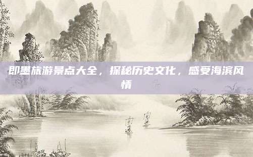 即墨旅游景点大全，探秘历史文化，感受海滨风情