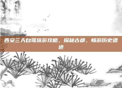 西安三天自驾旅游攻略,探秘古都,畅游历史遗迹