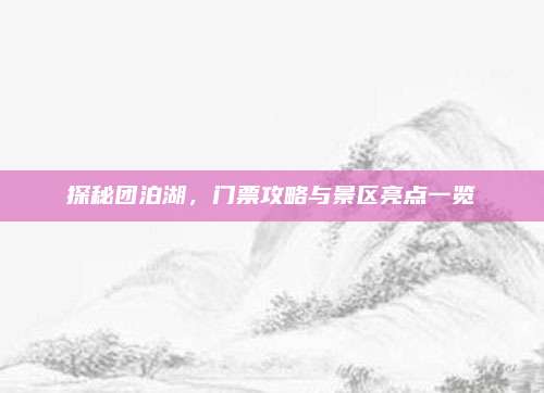 探秘团泊湖,门票攻略与景区亮点一览