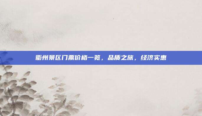 衢州景区门票价格一览,品质之旅,经济实惠