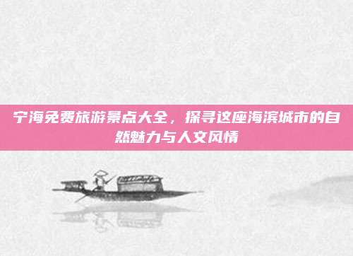 宁海免费旅游景点大全，探寻这座海滨城市的自然魅力与人文风情