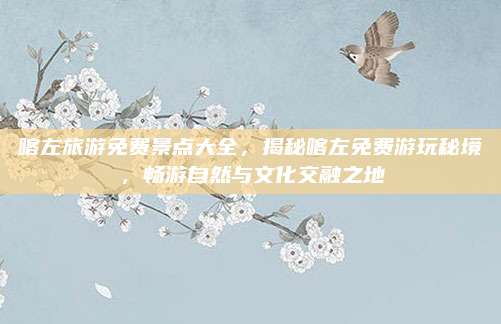 喀左旅游免费景点大全，揭秘喀左免费游玩秘境，畅游自然与文化交融之地