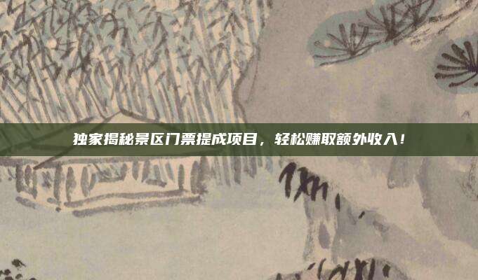 独家揭秘景区门票提成项目,轻松赚取额外收入!