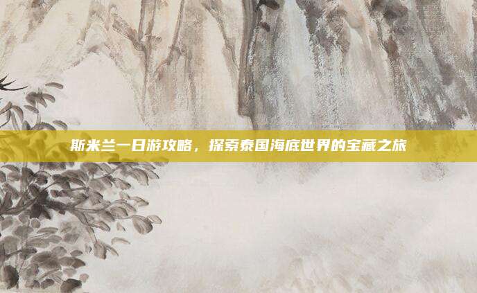 斯米兰一日游攻略,探索泰国海底世界的宝藏之旅