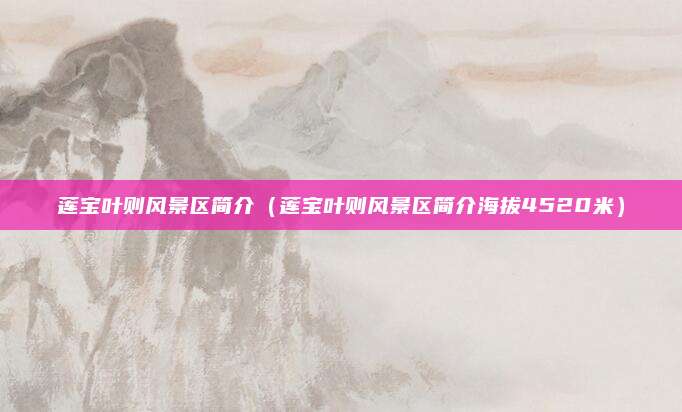 莲宝叶则风景区简介（莲宝叶则风景区简介海拔4520米）