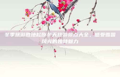 冬季旅游胜地松原冬天旅游景点大全,感受雪国风光的独特魅力
