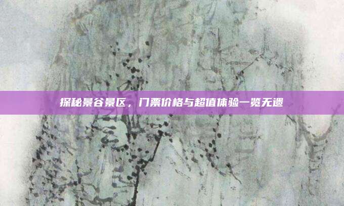 探秘景谷景区，门票价格与超值体验一览无遗