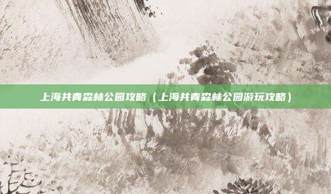 上海共青森林公园攻略（上海共青森林公园游玩攻略）