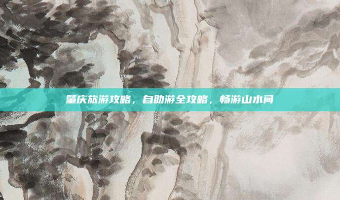 肇庆旅游攻略，自助游全攻略，畅游山水间