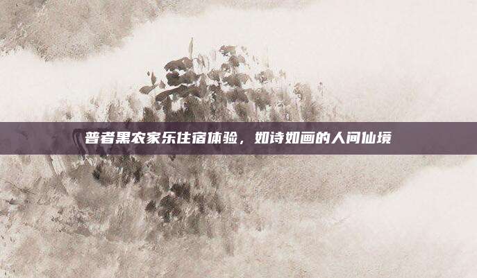 普者黑农家乐住宿体验，如诗如画的人间仙境