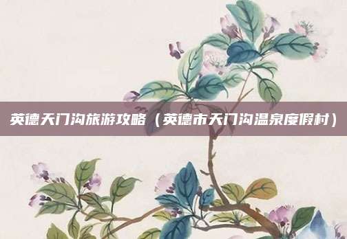 英德天门沟旅游攻略（英德市天门沟温泉度假村）