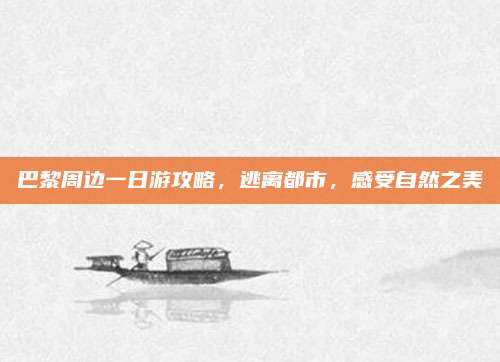 巴黎周边一日游攻略,逃离都市,感受自然之美