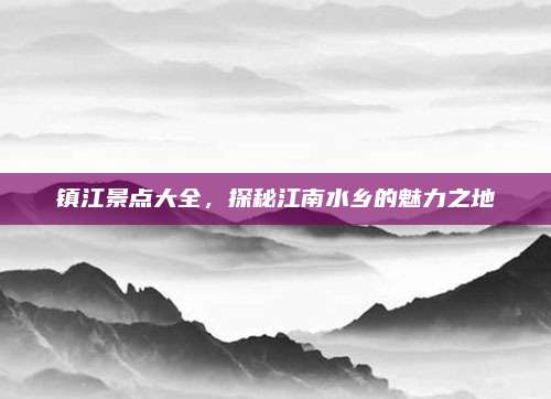 镇江景点大全,探秘江南水乡的魅力之地