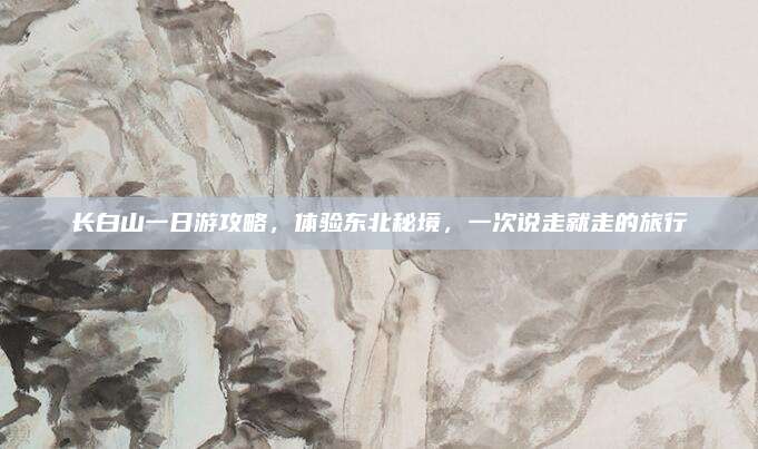 长白山一日游攻略,体验东北秘境,一次说走就走的旅行