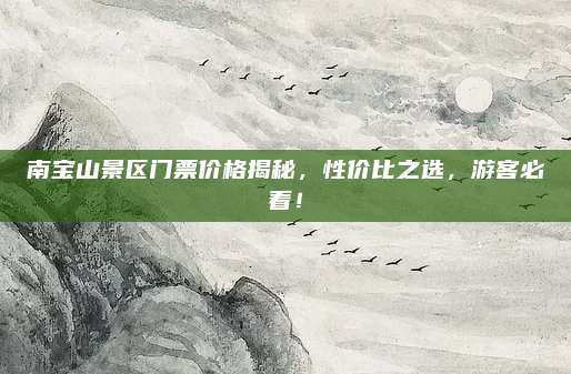 南宝山景区门票价格揭秘,性价比之选,游客必看!