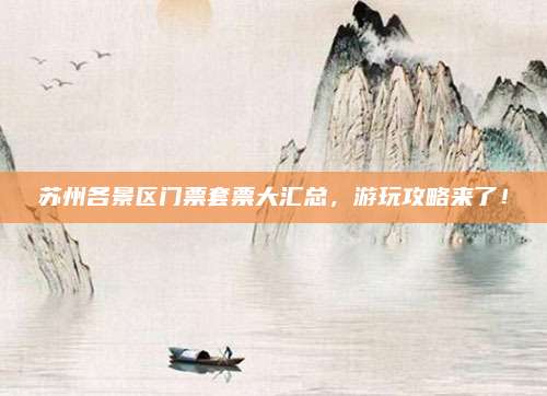 苏州各景区门票套票大汇总,游玩攻略来了!